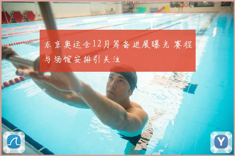 东京奥运会12月筹备进展曝光 赛程与场馆安排引关注