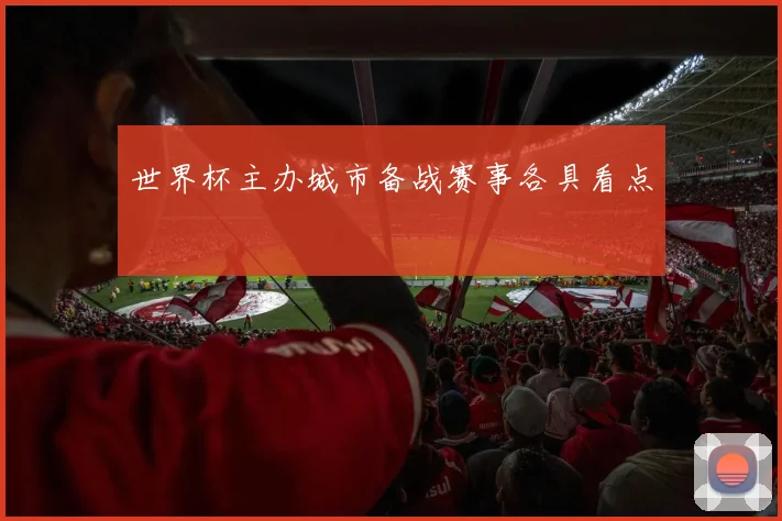 世界杯主办城市备战赛事各具看点