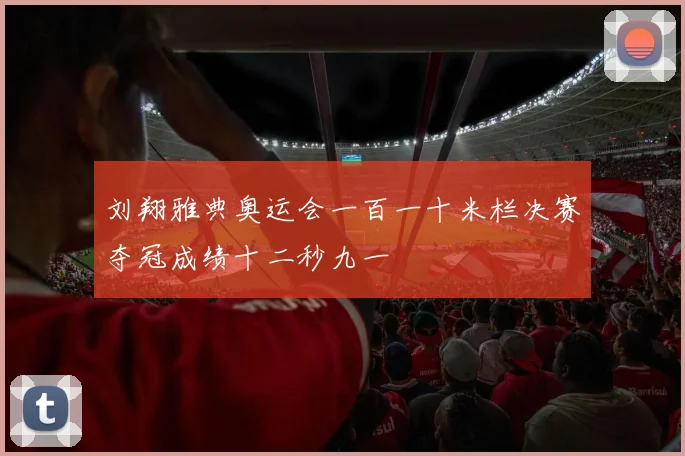 刘翔雅典奥运会一百一十米栏决赛夺冠成绩十二秒九一