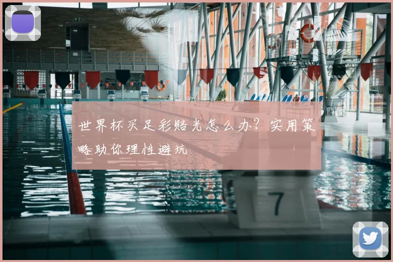 世界杯买足彩赔光怎么办？实用策略助你理性避坑