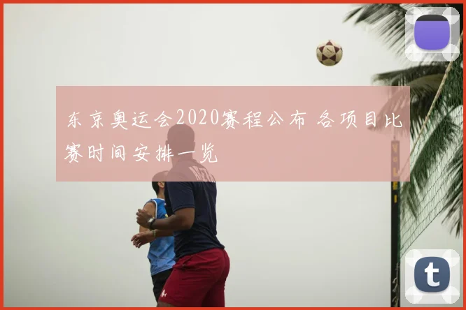 东京奥运会2020赛程公布 各项目比赛时间安排一览
