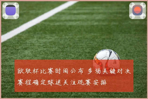 欧联杯比赛时间公布 多场关键对决赛程确定球迷关注观赛安排