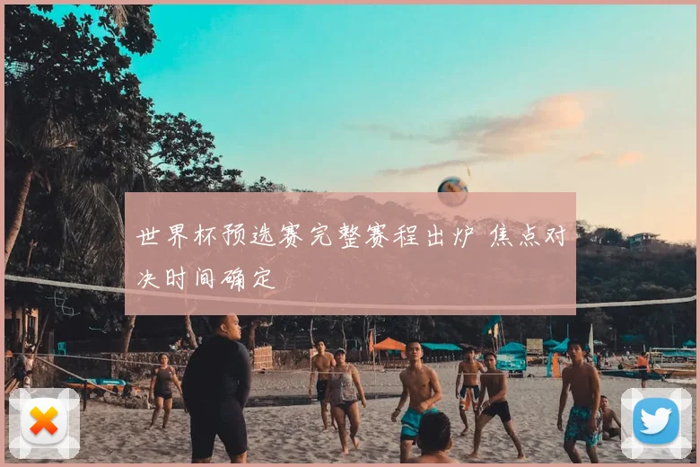 世界杯预选赛完整赛程出炉 焦点对决时间确定