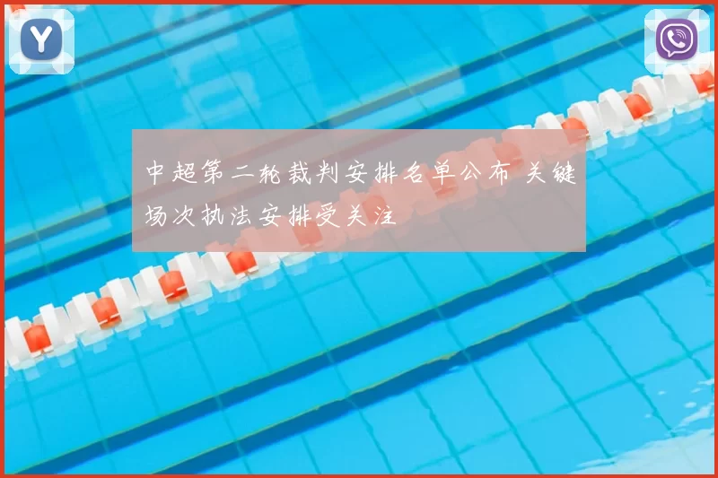 中超第二轮裁判安排名单公布 关键场次执法安排受关注