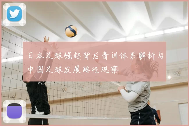 日本足球崛起背后青训体系解析与中国足球发展路径观察