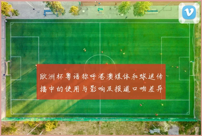 欧洲杯粤语称呼港澳媒体和球迷传播中的使用与影响及报道口吻差异分析