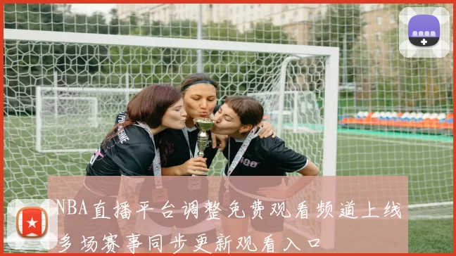 NBA直播平台调整免费观看频道上线多场赛事同步更新观看入口