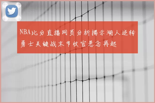 NBA比分直播网页分析揭示湖人逆转勇士关键战末节收官悬念再起