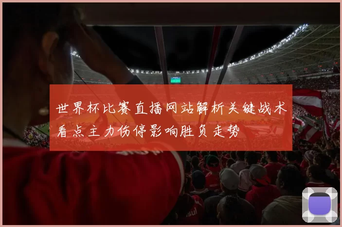 世界杯比赛直播网站解析关键战术看点主力伤停影响胜负走势