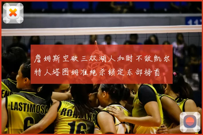 詹姆斯空砍三双湖人加时不敌凯尔特人塔图姆准绝杀锁定东部榜首