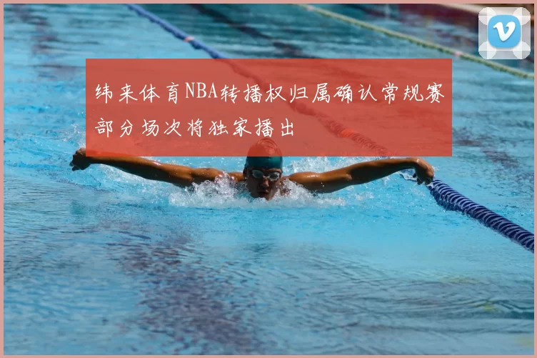 纬来体育NBA转播权归属确认常规赛部分场次将独家播出