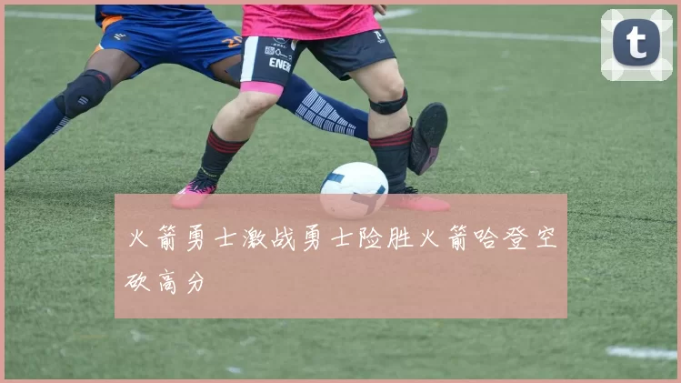 火箭勇士激战勇士险胜火箭哈登空砍高分