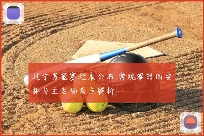 辽宁男篮赛程表公布 常规赛时间安排与主客场看点解析