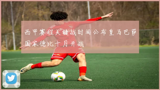 西甲赛程关键战时间公布皇马巴萨国家德比十月开战