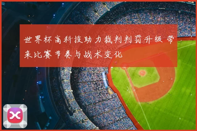 世界杯高科技助力裁判判罚升级 带来比赛节奏与战术变化
