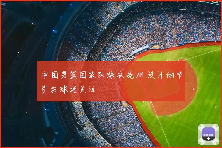 中国男篮国家队球衣亮相 设计细节引发球迷关注