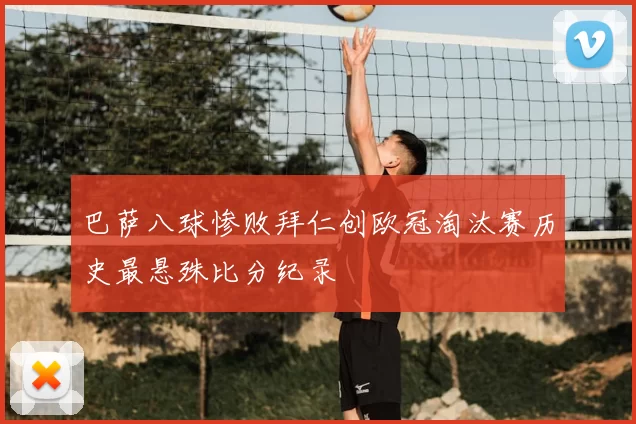 巴萨八球惨败拜仁创欧冠淘汰赛历史最悬殊比分纪录