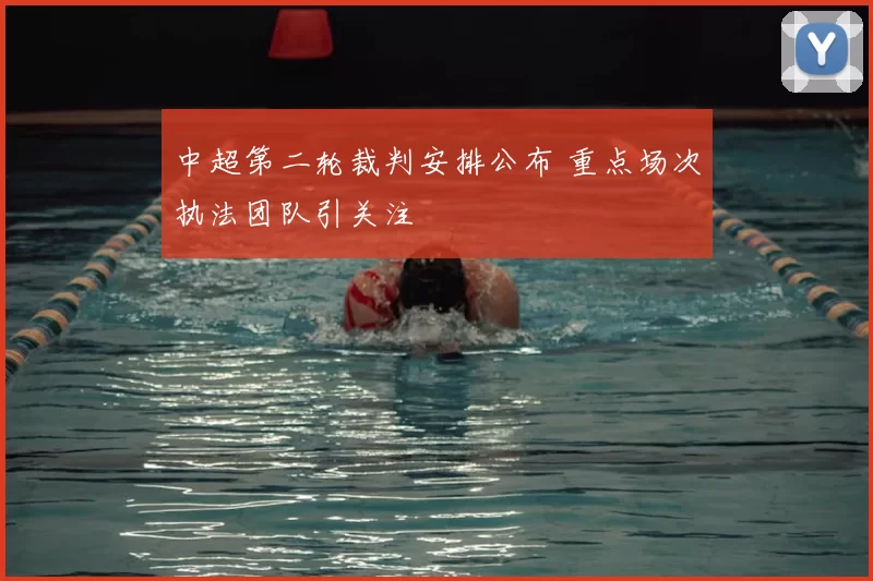 中超第二轮裁判安排公布 重点场次执法团队引关注