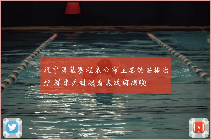 辽宁男篮赛程表公布主客场安排出炉 赛季关键战看点提前揭晓