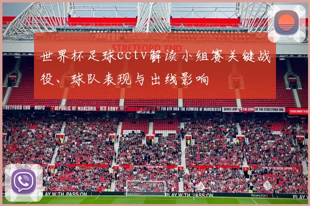 世界杯足球cctv解读小组赛关键战役、球队表现与出线影响