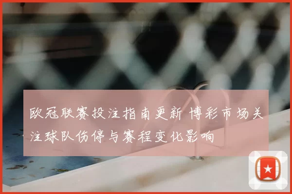 欧冠联赛投注指南更新 博彩市场关注球队伤停与赛程变化影响