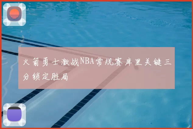 火箭勇士激战NBA常规赛库里关键三分锁定胜局