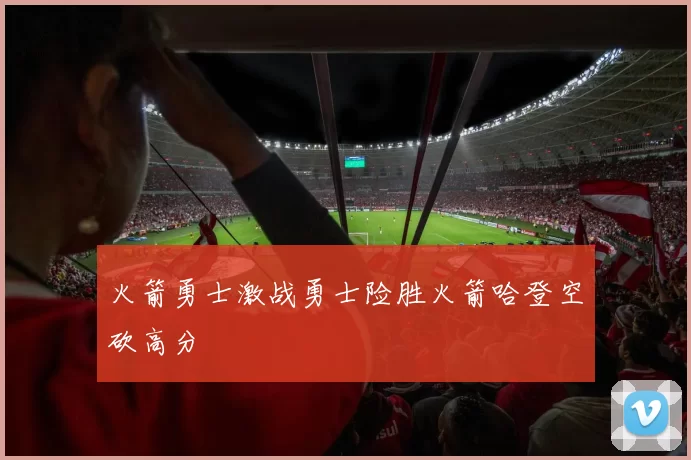 火箭勇士激战勇士险胜火箭哈登空砍高分